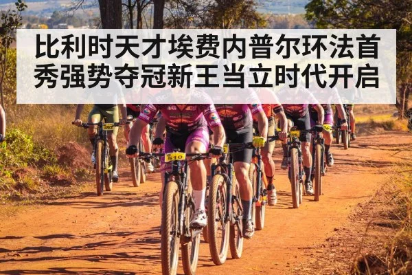 比利时天才埃费内普尔环法首秀强势夺冠新王当立时代开启