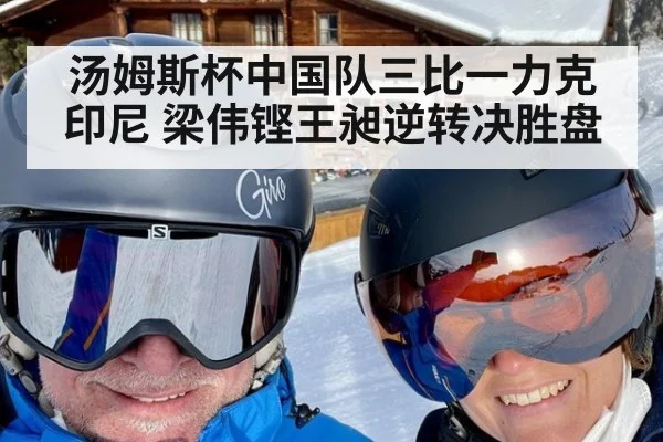 汤姆斯杯中国队三比一力克印尼 梁伟铿王昶逆转决胜盘
