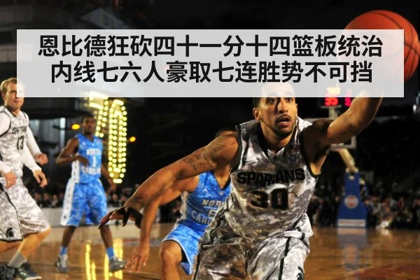 恩比德狂砍四十一分十四篮板统治内线七六人豪取七连胜势不可挡